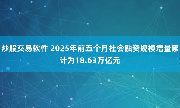 炒股交易软件 2025年前五个月社会融资规模增量累计为18.63万亿元