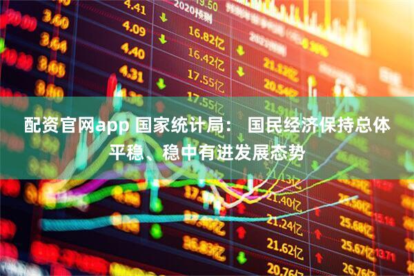 配资官网app 国家统计局： 国民经济保持总体平稳、稳中有进发展态势