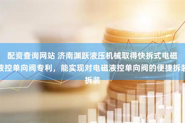 配资查询网站 济南渊跃液压机械取得快拆式电磁液控单向阀专利，能实现对电磁液控单向阀的便捷拆装