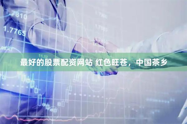 最好的股票配资网站 红色旺苍，中国茶乡