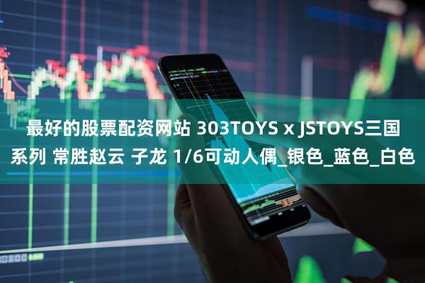 最好的股票配资网站 303TOYS x JSTOYS三国系列 常胜赵云 子龙 1/6可动人偶_银色_蓝色_白色