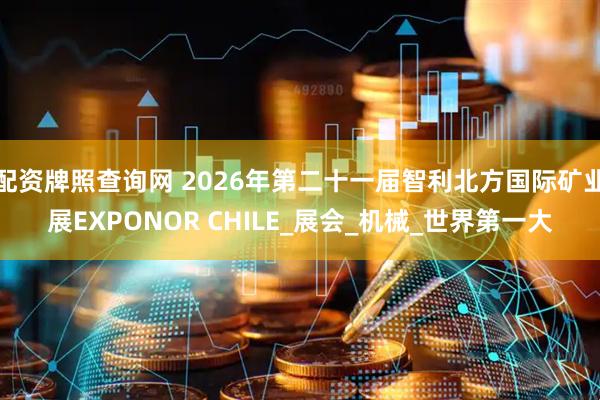 配资牌照查询网 2026年第二十一届智利北方国际矿业展EXPONOR CHILE_展会_机械_世界第一大