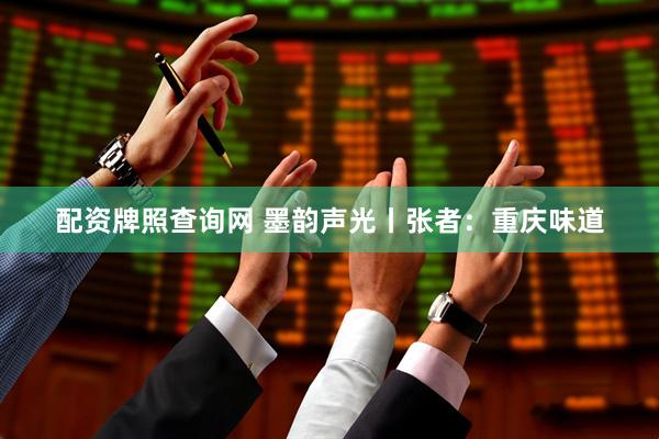 配资牌照查询网 墨韵声光丨张者：重庆味道