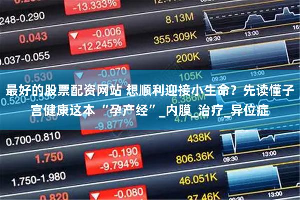 最好的股票配资网站 想顺利迎接小生命？先读懂子宫健康这本 “孕产经”_内膜_治疗_异位症
