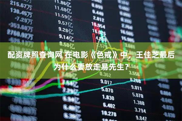 配资牌照查询网 在电影《色戒》中，王佳芝最后为什么要放走易先生？