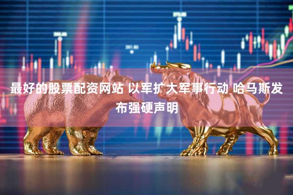 最好的股票配资网站 以军扩大军事行动 哈马斯发布强硬声明